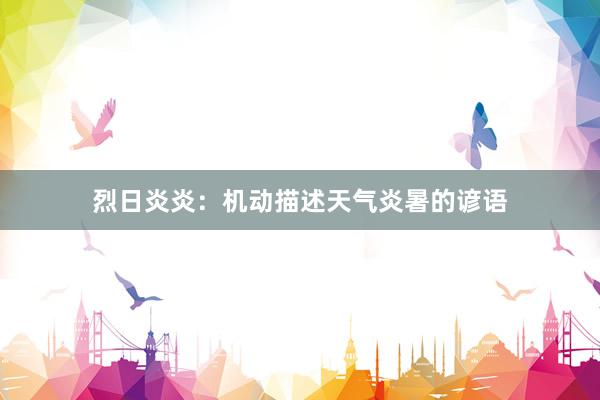 烈日炎炎：机动描述天气炎暑的谚语